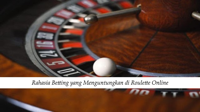 Rahasia Betting yang Menguntungkan di Roulette Online